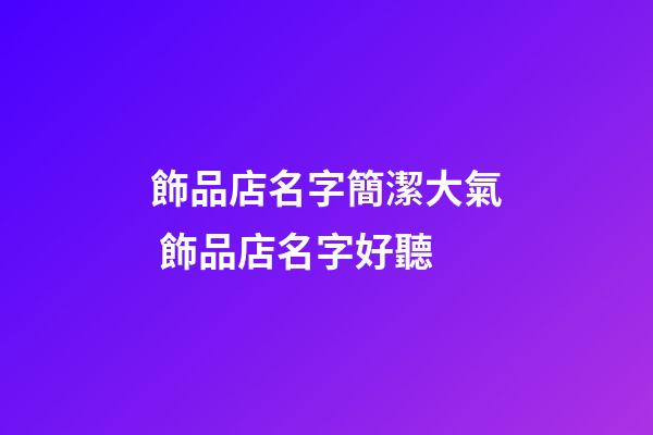 飾品店名字簡潔大氣 飾品店名字好聽